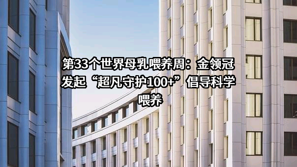 第33个世界母乳喂养周：金领冠发起“超凡守护100+”倡导科学喂养