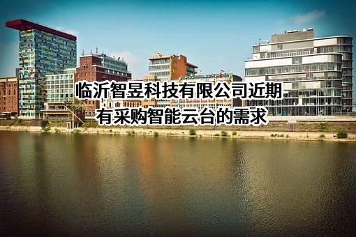 临沂智昱科技有限公司近期有采购智能云台的需求