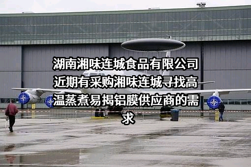 湖南湘味连城食品有限公司近期有采购湘味连城寻找高温蒸煮易揭铝膜供应商的需求