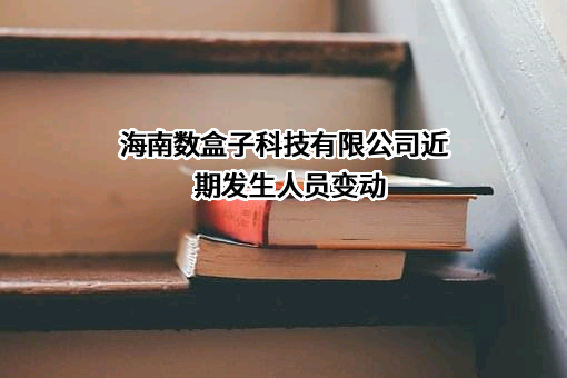 海南数盒子科技有限公司近期发生人员变动
