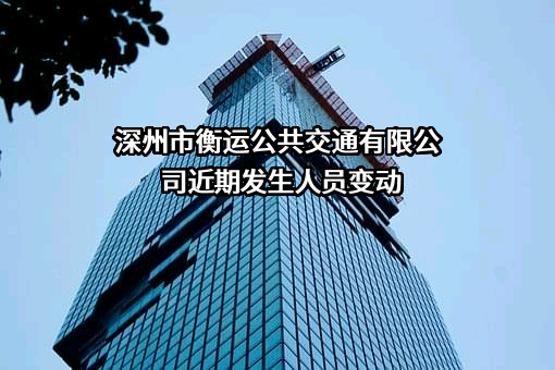 深州市衡运公共交通有限公司近期发生人员变动