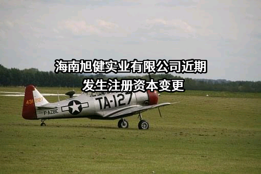 海南旭健实业有限公司近期发生注册资本变更