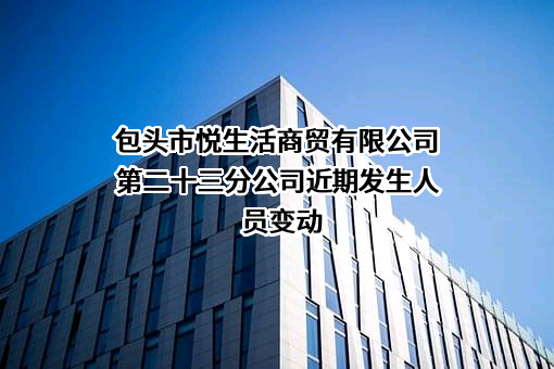 包头市悦生活商贸有限公司第二十三分公司