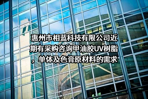 惠州市相蓝科技有限公司近期有采购咨询甲油胶UV树脂，单体及色膏原材料的需求