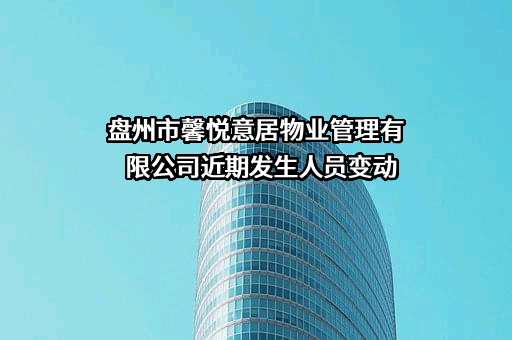 盘州市馨悦意居物业管理有限公司近期发生人员变动