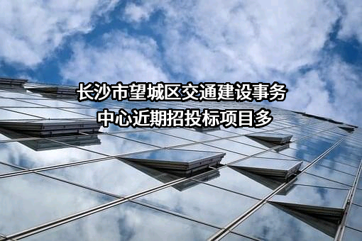 长沙市望城区交通建设事务中心近期招投标项目多