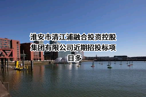 淮安市清江浦融合投资控股集团有限公司