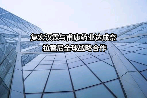 复宏汉霖与甫康药业达成奈拉替尼全球战略合作