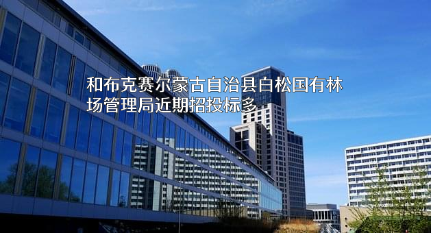 和布克赛尔蒙古自治县白松国有林场管理局
