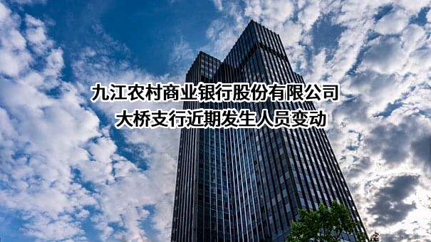 九江农村商业银行股份有限公司大桥支行近期发生人员变动