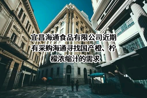 宜昌海通食品有限公司近期有采购海通寻找国产橙、柠檬浓缩汁的需求