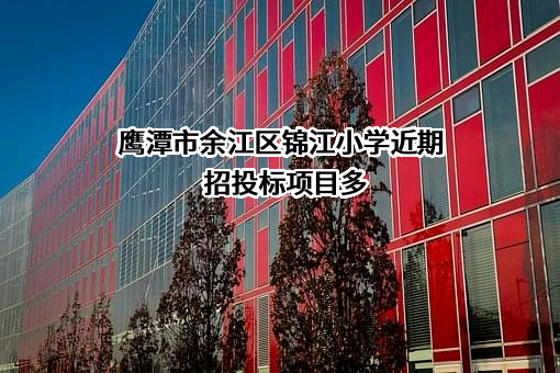 鹰潭市余江区锦江小学近期招投标项目多