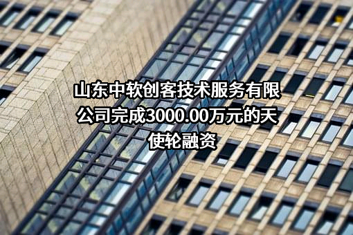 山东中软创客技术服务有限公司完成3000.00万元的天使轮融资