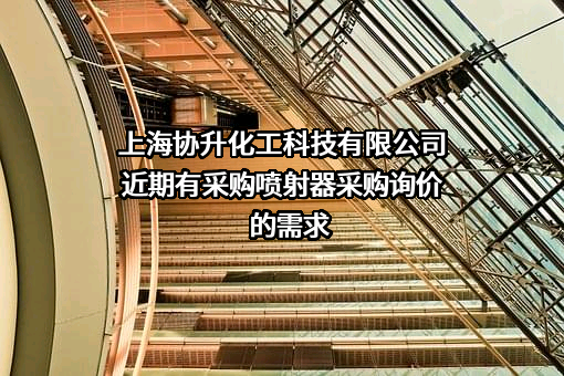 上海协升化工科技有限公司近期有采购喷射器采购询价的需求