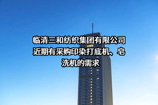 临清三和纺织集团有限公司近期有采购印染打底机、皂洗机的需求