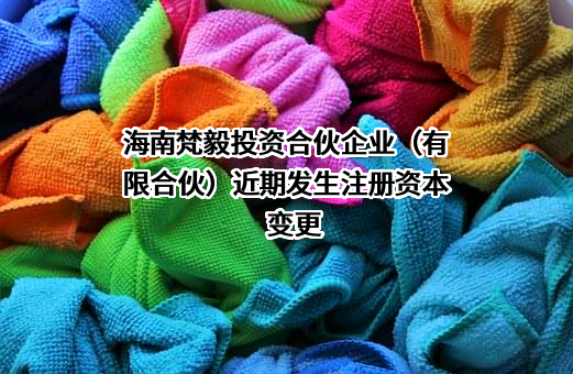 海南梵毅投资合伙企业（有限合伙）近期发生注册资本变更