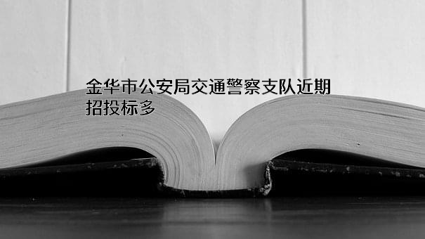 金华市公安局交通警察支队近期招投标项目多