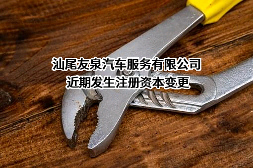 汕尾友泉汽车服务有限公司近期发生注册资本变更
