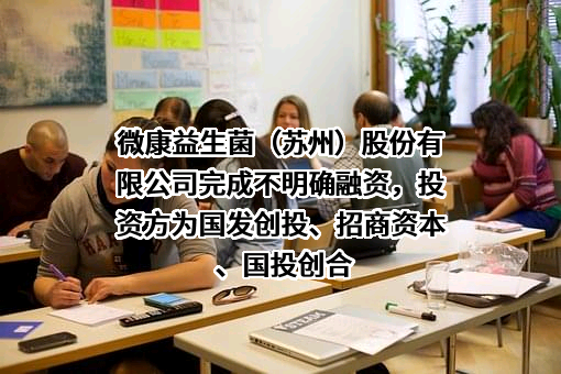 微康益生菌（苏州）股份有限公司完成不明确融资，投资方为国发创投、招商资本、国投创合