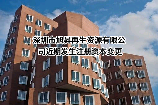 深圳市旭昇再生资源有限公司近期发生注册资本变更