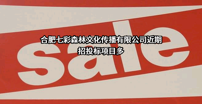 合肥七彩森林文化传播有限公司近期招投标项目多