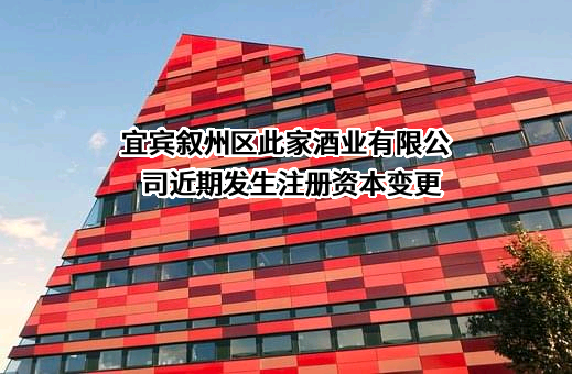 宜宾叙州区此家酒业有限公司近期发生注册资本变更