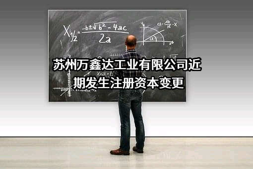 苏州万鑫达工业有限公司近期发生注册资本变更