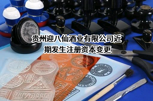 贵州迎八仙酒业有限公司近期发生注册资本变更