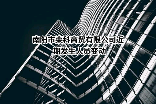 南阳市栾科商贸有限公司近期发生人员变动