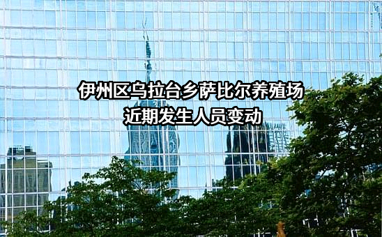 伊州区乌拉台乡萨比尔养殖场近期发生人员变动