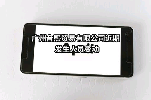 广州音熙贸易有限公司近期发生人员变动