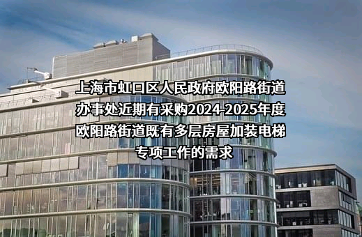 上海市虹口区人民政府欧阳路街道办事处近期有采购2024-2025年度欧阳路街道既有多层房屋加装电梯专项工作的需求