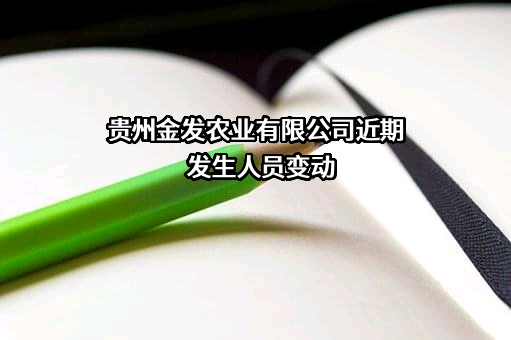 贵州金发农业有限公司近期发生人员变动