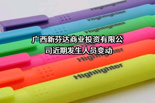 广西新芬达商业投资有限公司近期发生人员变动