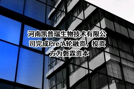 河南凯普瑞生物技术有限公司完成Pre-A轮融资，投资方为磐霖资本