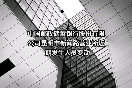 中国邮政储蓄银行股份有限公司昆明市新闻路营业所