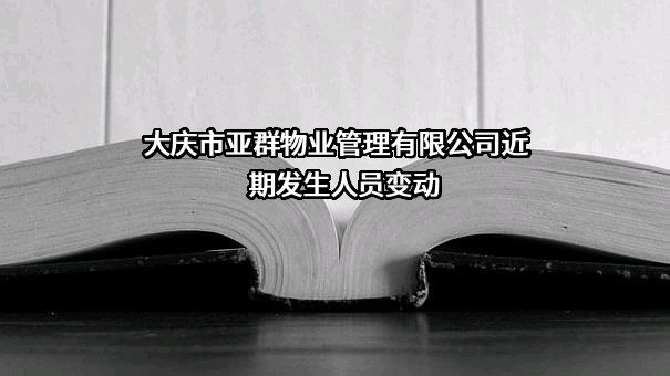 大庆市亚群物业管理有限公司近期发生人员变动