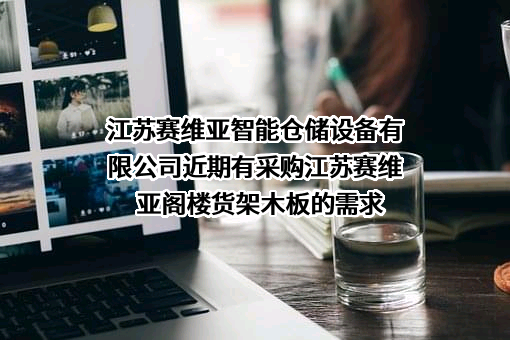 江苏赛维亚智能仓储设备有限公司近期有采购江苏赛维亚阁楼货架木板的需求