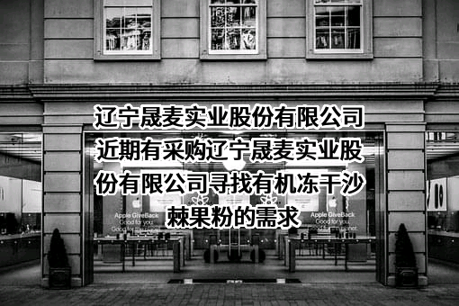 辽宁晟麦实业股份有限公司近期有采购辽宁晟麦实业股份有限公司寻找有机冻干沙棘果粉的需求