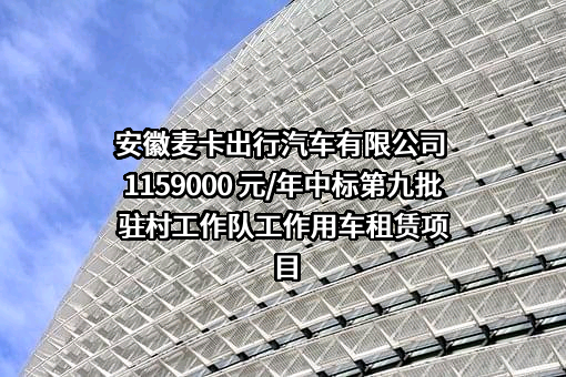 安徽麦卡出行汽车有限公司 1159000 元/年中标第九批驻村工作队工作用车租赁项目