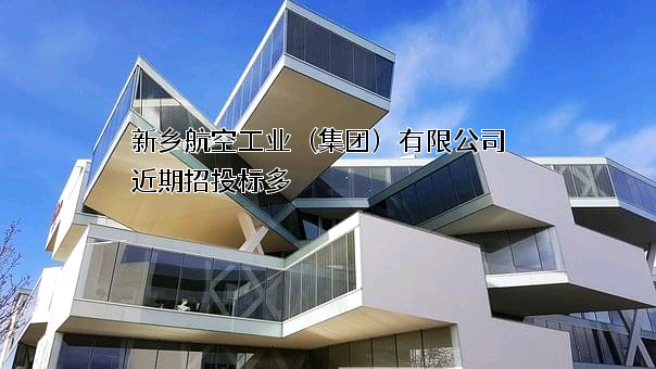 新乡航空工业（集团）有限公司近期招投标项目多