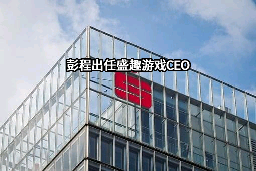 彭程出任盛趣游戏CEO