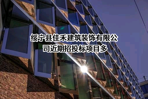 绥宁县佳禾建筑装饰有限公司近期招投标项目多