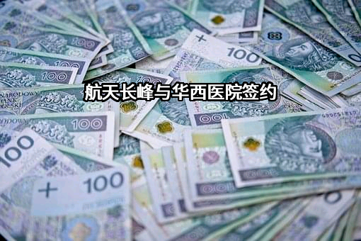 航天长峰与华西医院签约