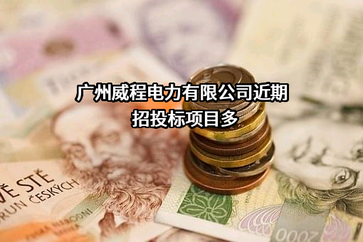 广州威程电力有限公司近期招投标项目多