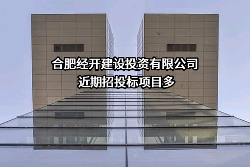 合肥经开建设投资有限公司近期招投标项目多