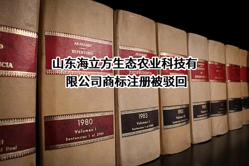 山东海立方生态农业科技有限公司商标注册被驳回