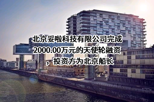 北京妥啦科技有限公司完成2000.00万元的天使轮融资，投资方为北京船长