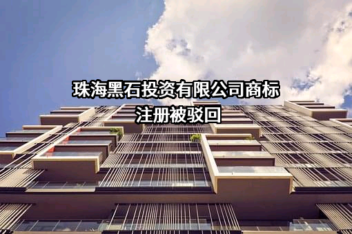 珠海黑石投资有限公司商标注册被驳回