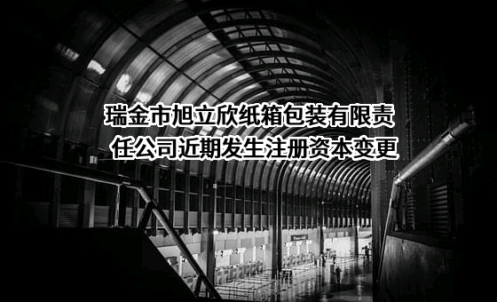 瑞金市旭立欣纸箱包装有限责任公司近期发生注册资本变更